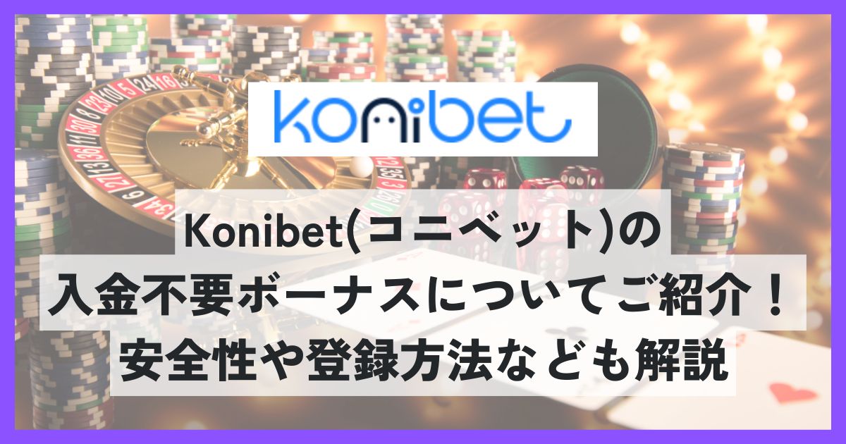 Konibet(コニベット)の入金不要ボーナスについてご紹介！安全性や登録方法なども解説