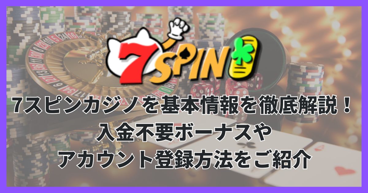 7スピンカジノを基本情報を徹底解説！入金不要ボーナスやアカウント登録方法をご紹介