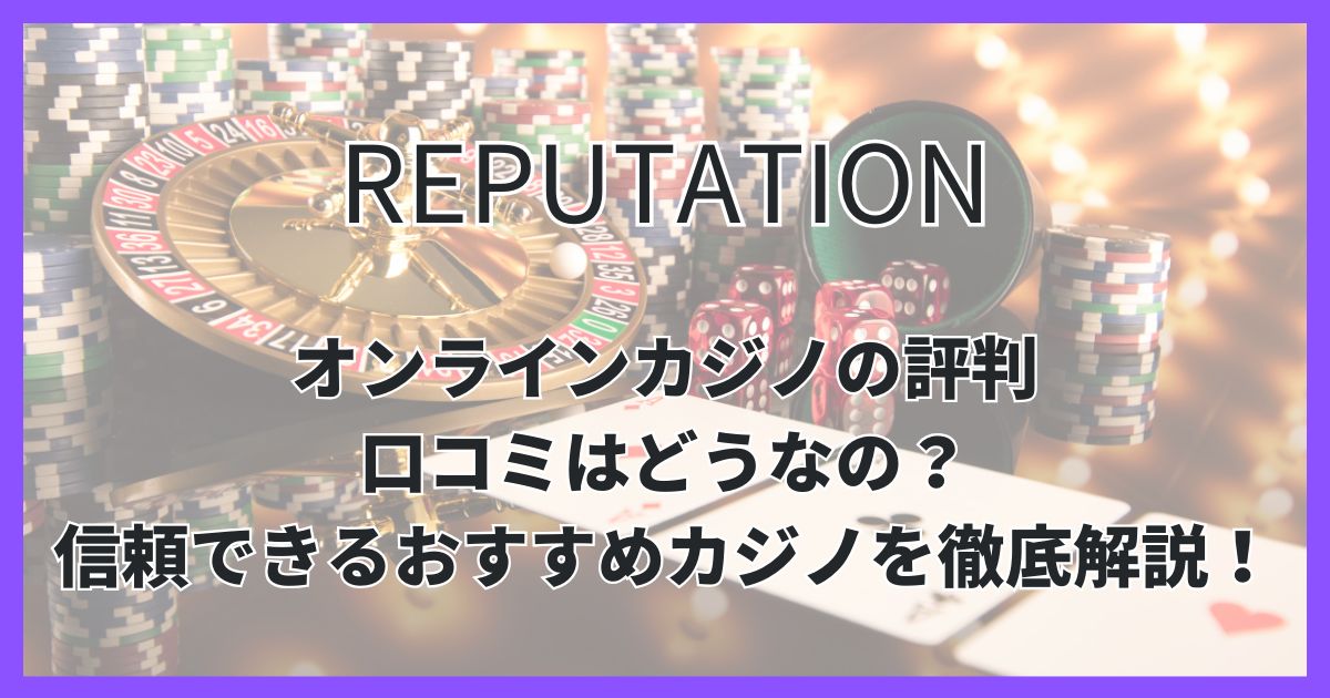 オンラインカジノの評判＆口コミはどうなの？信頼できるおすすめカジノを徹底解説！