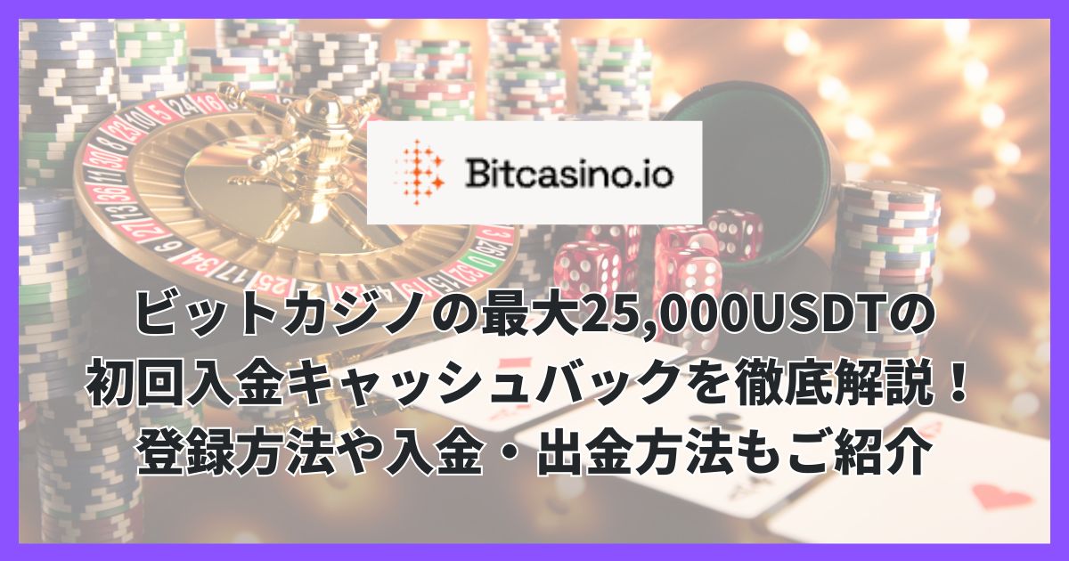 ビットカジノの最大25,000USDTの初回入金キャッシュバックを徹底解説！登録方法や入金・出金方法もご紹介