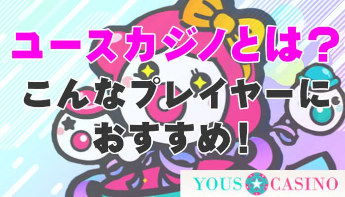 ユースカジノ（YOUS CASINO）とは？こんなプレイヤーにおすすめ！